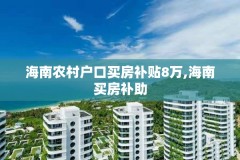 海南农村户口买房补贴8万,海南买房补助