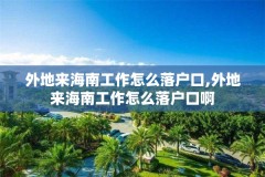 外地来海南工作怎么落户口,外地来海南工作怎么落户口啊