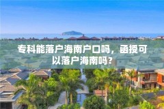 专科能落户海南户口吗，函授可以落户海南吗？