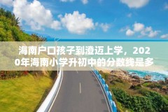 海南户口孩子到澄迈上学，2020年海南小学升初中的分数线是多少?