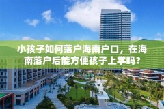 小孩子如何落户海南户口，在海南落户后能方便孩子上学吗？