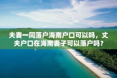 夫妻一同落户海南户口可以吗，丈夫户口在海南妻子可以落户吗？