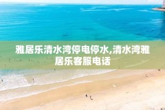 雅居乐清水湾停电停水,清水湾雅居乐客服电话