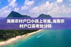 海南农村户口小孩上学难,海南农村户口高考加分吗