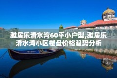 雅居乐清水湾60平小户型,雅居乐清水湾小区楼盘价格趋势分析