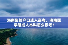 海南集体户口成人高考，海南医学院成人本科怎么报考？