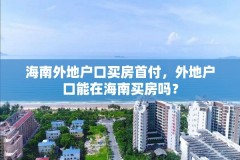 海南外地户口买房首付，外地户口能在海南买房吗？