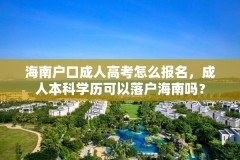 海南户口成人高考怎么报名，成人本科学历可以落户海南吗？