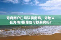 无海南户口可以买房吗，外地人在海南長期居住可以买房吗？