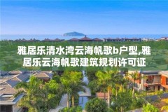 雅居乐清水湾云海帆歌b户型,雅居乐云海帆歌建筑规划许可证