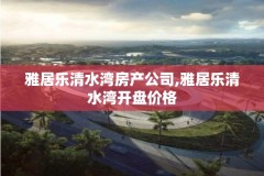 雅居乐清水湾房产公司,雅居乐清水湾开盘价格