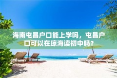 海南屯昌户口能上学吗，屯昌户口可以在琼海读初中吗？