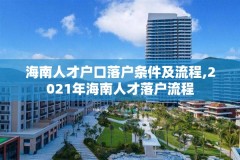 海南人才户口落户条件及流程,2021年海南人才落户流程