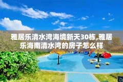 雅居乐清水湾海境新天30栋,雅居乐海南清水湾的房子怎么样