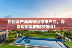 如何落户海南省琼中市户口，海南琼中县的概况如何？