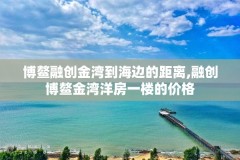 博鳌融创金湾到海边的距离,融创博鳌金湾洋房一楼的价格