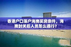 香港户口落户海南买房条件，海南封关后人员怎么通行？