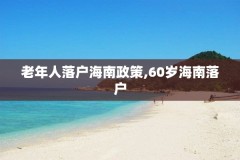 老年人落户海南政策,60岁海南落户