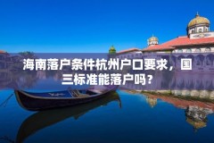 海南落户条件杭州户口要求，国三标准能落户吗？