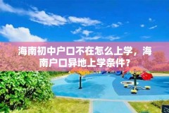 海南初中户口不在怎么上学，海南户口异地上学条件？