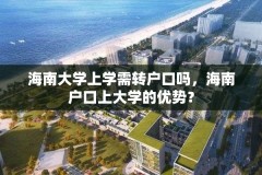 海南大学上学需转户口吗，海南户口上大学的优势？