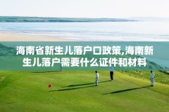 海南省新生儿落户口政策,海南新生儿落户需要什么证件和材料