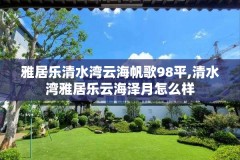 雅居乐清水湾云海帆歌98平,清水湾雅居乐云海泽月怎么样