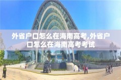 外省户口怎么在海南高考,外省户口怎么在海南高考考试