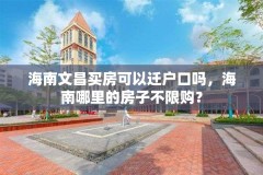 海南文昌买房可以迁户口吗，海南哪里的房子不限购？