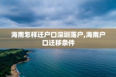 海南怎样迁户口深圳落户,海南户口迁移条件