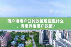 落户海南户口的政策规定是什么，海南养老落户政策？