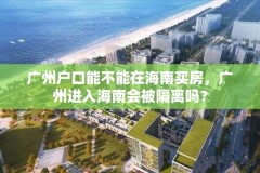 广州户口能不能在海南买房，广州进入海南会被隔离吗？