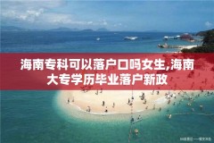 海南专科可以落户口吗女生,海南大专学历毕业落户新政