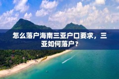 怎么落户海南三亚户口要求，三亚如何落户？