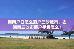 海南户口怎么落户三沙城市，去海南三沙市落户手续怎么？