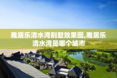 雅居乐清水湾别墅效果图,雅居乐清水湾是哪个城市