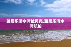 雅居乐清水湾捡贝壳,雅居乐清水湾航拍