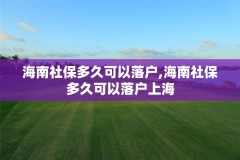 海南社保多久可以落户,海南社保多久可以落户上海