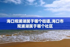 海口观澜湖属于哪个街道,海口市观澜湖属于哪个社区