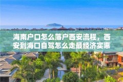 海南户口怎么落户西安流程，西安到海口自驾怎么走最经济实惠？