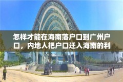 怎样才能在海南落户口到广州户口，内地人把户口迁入海南的利弊？