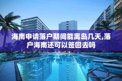 海南申请落户期间能离岛几天,落户海南还可以签回去吗