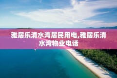 雅居乐清水湾居民用电,雅居乐清水湾物业电话