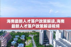 海南最新人才落户政策解读,海南最新人才落户政策解读视频