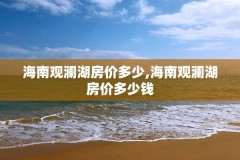 海南观澜湖房价多少,海南观澜湖房价多少钱