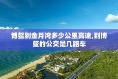 博鳌到金月湾多少公里高速,到博鳌的公交是几路车