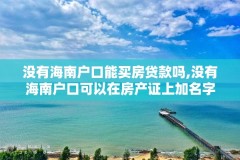 没有海南户口能买房贷款吗,没有海南户口可以在房产证上加名字吗