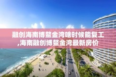 融创海南博鳌金湾啥时候能复工,海南融创博鳌金湾最新房价