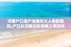 河南户口落户海南对大人有影响吗,户口从河南迁到海南上学好吗