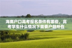 海南户口高考报名条件有哪些，高考学生什么情况下需要户籍所在地？